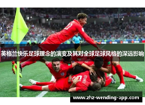 英格兰快乐足球理念的演变及其对全球足球风格的深远影响