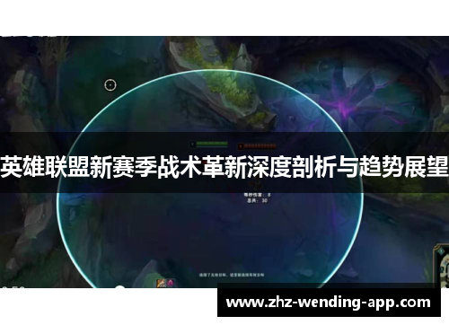 英雄联盟新赛季战术革新深度剖析与趋势展望 英雄联盟新赛季战术革新深度剖析与趋势展望