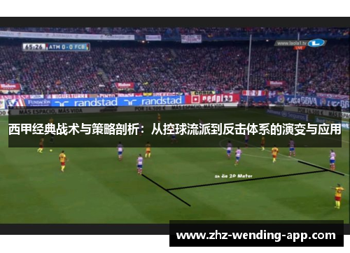 西甲经典战术与策略剖析:从控球流派到反击体系的演变与应用 西甲经典战术与策略剖析:从控球流派到反击体系的演变与应用