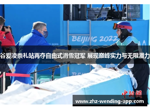 谷爱凌崇礼站再夺自由式滑雪冠军 展现巅峰实力与无限潜力