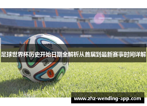 足球世界杯历史开始日期全解析从首届到最新赛事时间详解