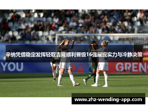 辛纳凭借稳定发挥轻取吉隆顺利晋级16强展现实力与冷静决策