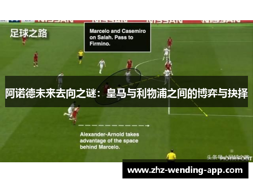 阿诺德未来去向之谜：皇马与利物浦之间的博弈与抉择