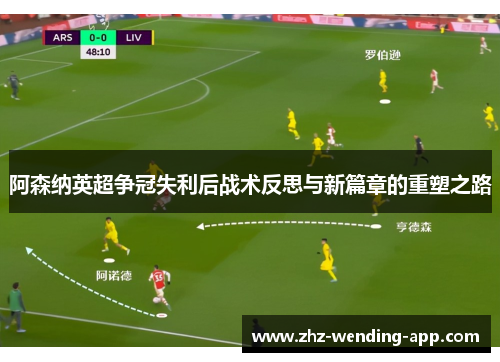 阿森纳英超争冠失利后战术反思与新篇章的重塑之路