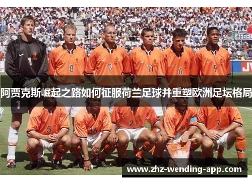 阿贾克斯崛起之路如何征服荷兰足球并重塑欧洲足坛格局