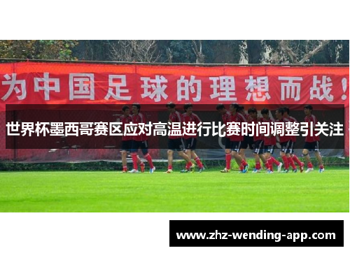世界杯墨西哥赛区应对高温进行比赛时间调整引关注 世界杯墨西哥赛区应对高温进行比赛时间调整引关注