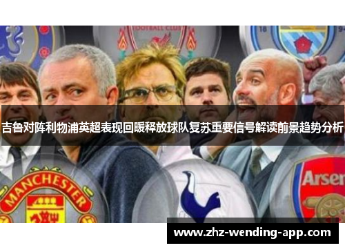 吉鲁对阵利物浦英超表现回暖释放球队复苏重要信号解读前景趋势分析 吉鲁对阵利物浦英超表现回暖释放球队复苏重要信号解读前景趋势分析