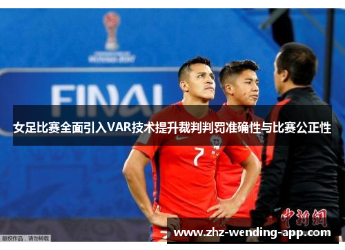 女足比赛全面引入VAR技术提升裁判判罚准确性与比赛公正性 女足比赛全面引入VAR技术提升裁判判罚准确性与比赛公正性