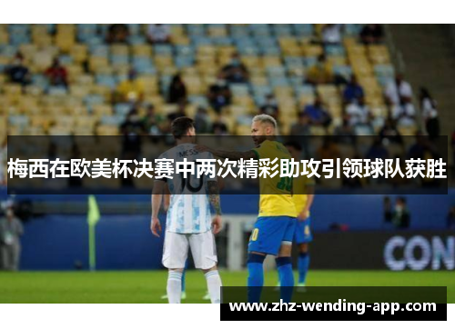 梅西在欧美杯决赛中两次精彩助攻引领球队获胜 梅西在欧美杯决赛中两次精彩助攻引领球队获胜
