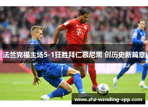 法兰克福主场5-1狂胜拜仁慕尼黑 创历史新篇章 法兰克福主场5-1狂胜拜仁慕尼黑 创历史新篇章