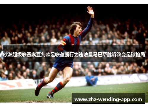 欧洲超级联赛案宣判欧足联垄断行为违法皇马巴萨胜诉改变足球格局 欧洲超级联赛案宣判欧足联垄断行为违法皇马巴萨胜诉改变足球格局