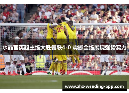 水晶宫英超主场大胜曼联4-0 震撼全场展现强势实力