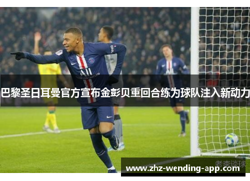 巴黎圣日耳曼官方宣布金彭贝重回合练为球队注入新动力