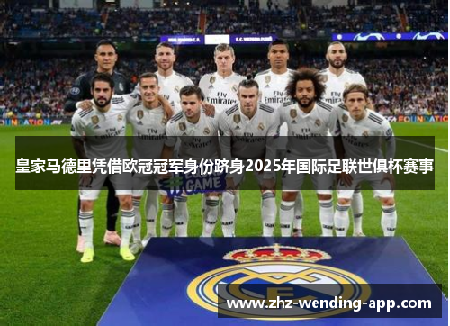 皇家马德里凭借欧冠冠军身份跻身2025年国际足联世俱杯赛事