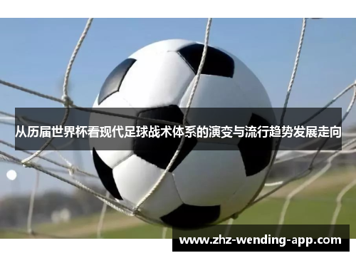 从历届世界杯看现代足球战术体系的演变与流行趋势发展走向
