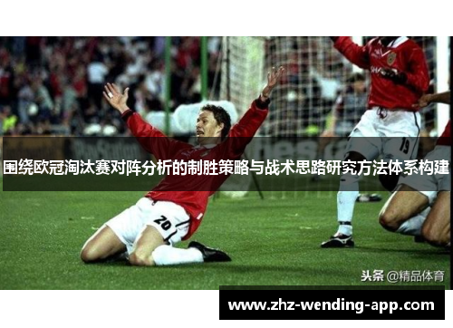 围绕欧冠淘汰赛对阵分析的制胜策略与战术思路研究方法体系构建