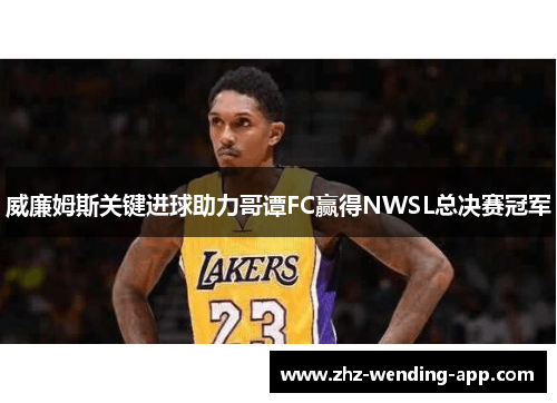 威廉姆斯关键进球助力哥谭FC赢得NWSL总决赛冠军 威廉姆斯关键进球助力哥谭FC赢得NWSL总决赛冠军