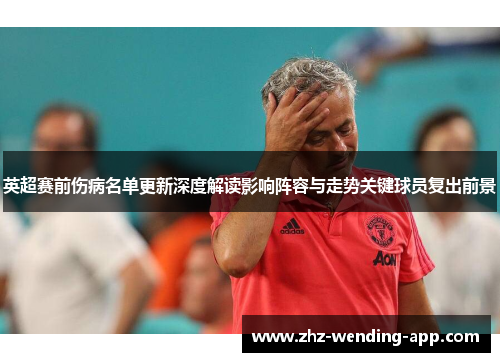 英超赛前伤病名单更新深度解读影响阵容与走势关键球员复出前景