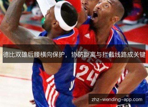 德比双雄后腰横向保护,协防距离与拦截线路成关键 德比双雄后腰横向保护,协防距离与拦截线路成关键