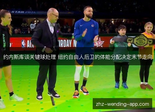 约内斯库谈关键球处理 纽约自由人后卫的体能分配决定末节走向